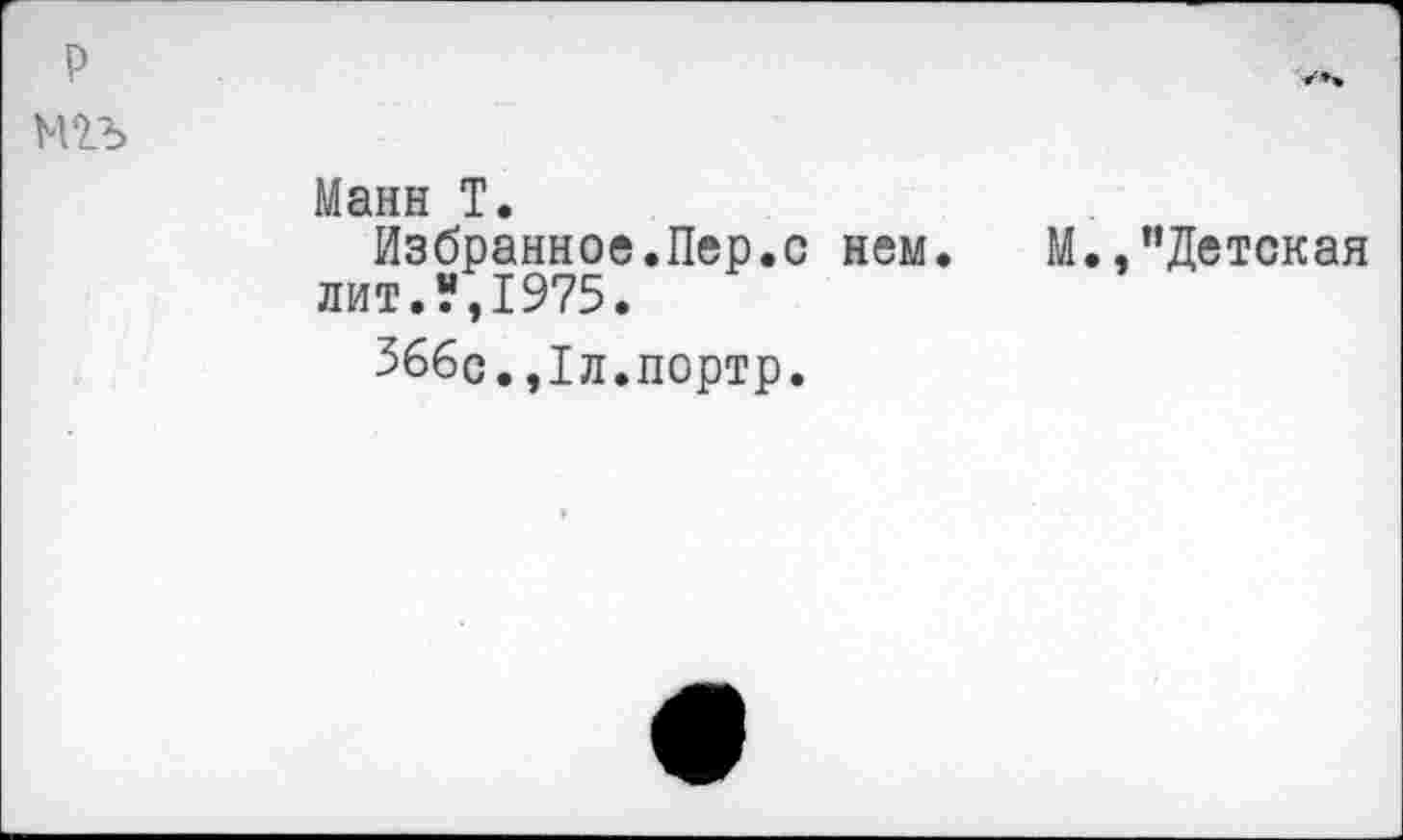 ﻿р
М9Л
Манн Т.
Избранное.Пер.с нем. М.,"Детская лит.?,1975.
56бс.,1л.портр.